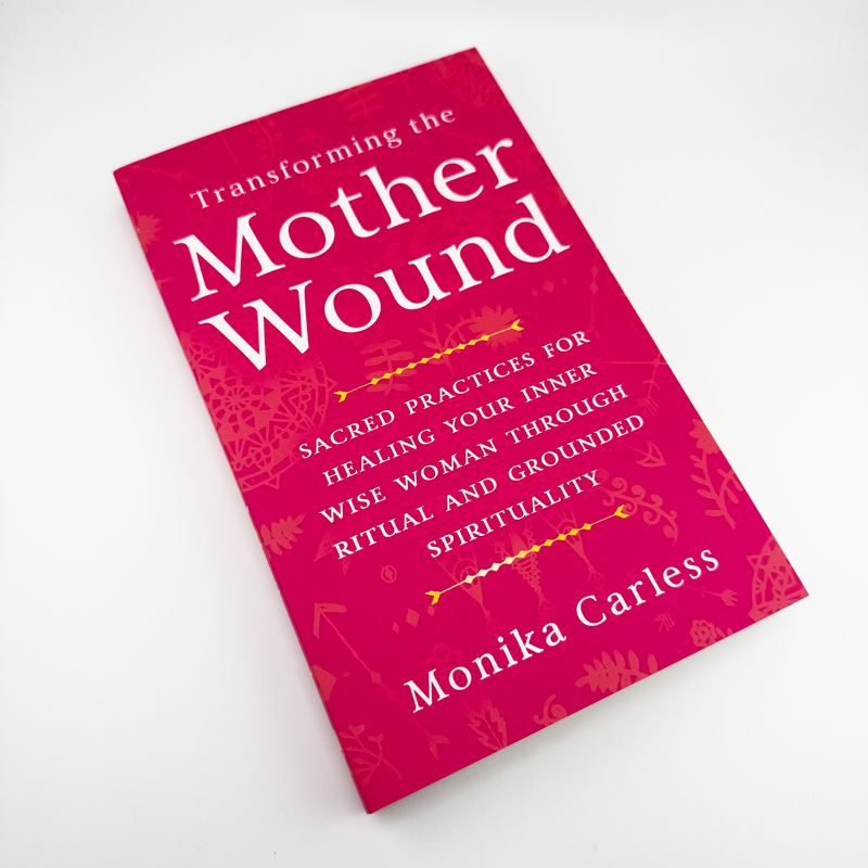 Transforming the Mother Wound: Sacred Practices for Healing Your Inner Wise Woman through Ritual and Grounded Spirituality
